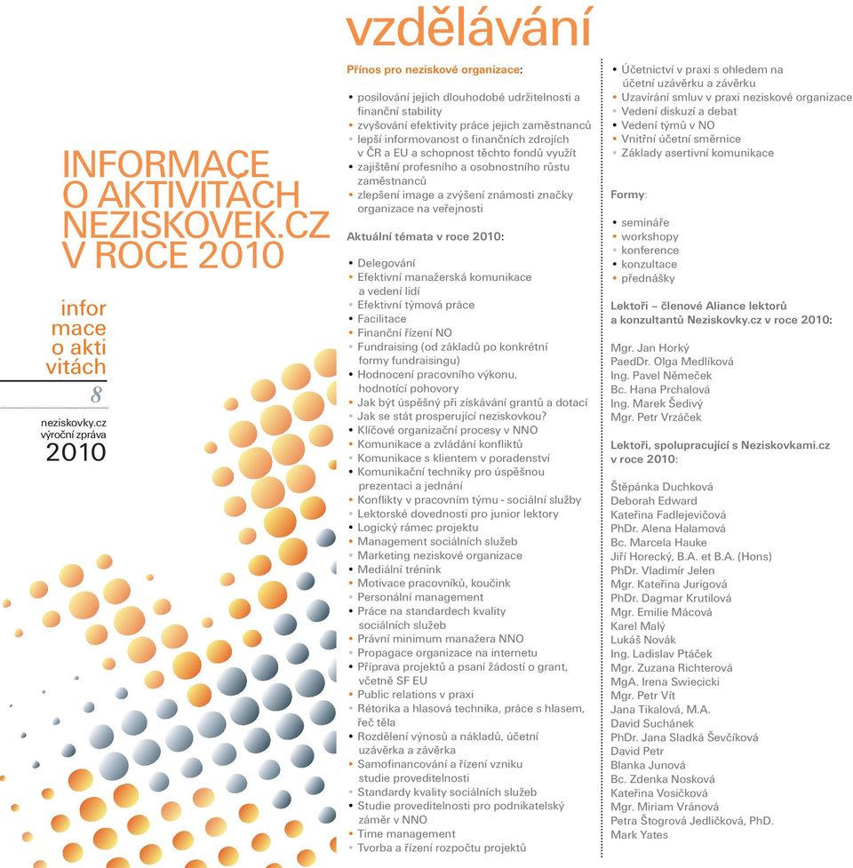 informovanost o finančních zdrojích v ČR a EU a schopnost těchto fondů využít zajištění profesního a osobnostního růstu zaměstnanců zlepšení image a zvýšení známosti značky organizace na veřejnosti