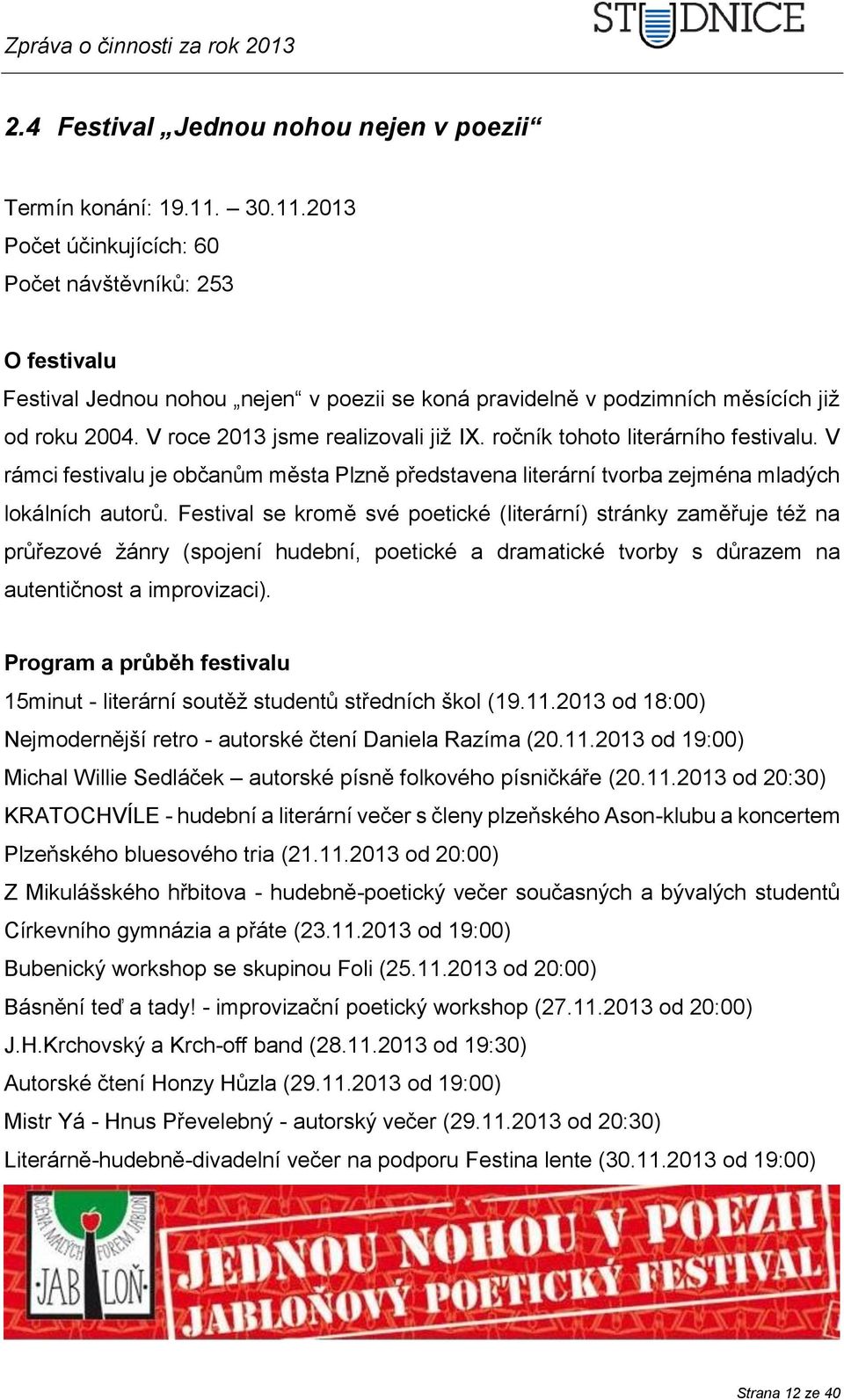 V roce 2013 jsme realizovali již IX. ročník tohoto literárního festivalu. V rámci festivalu je občanům města Plzně představena literární tvorba zejména mladých lokálních autorů.