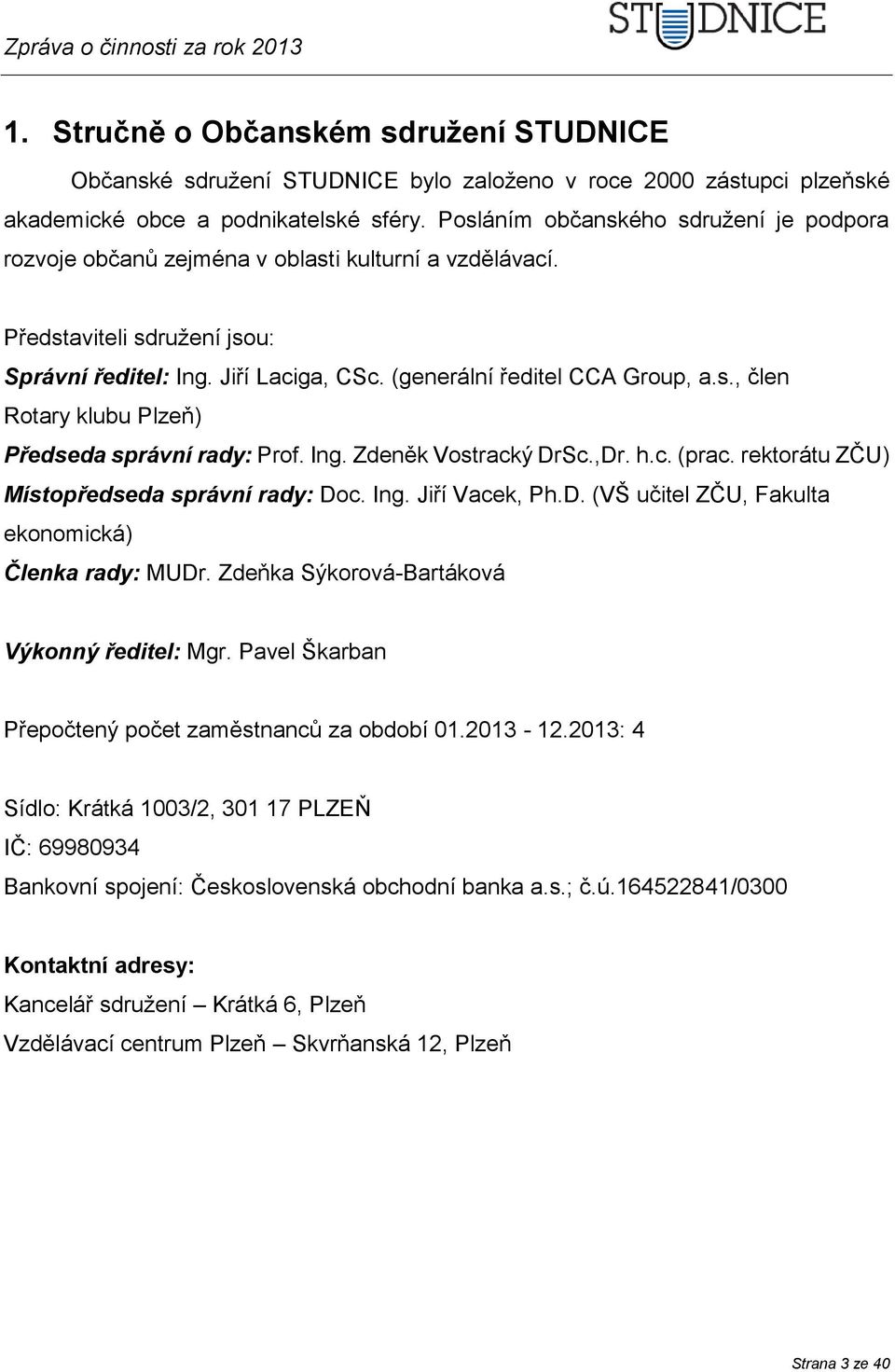 Ing. Zdeněk Vostracký DrSc.,Dr. h.c. (prac. rektorátu ZČU) Místopředseda správní rady: Doc. Ing. Jiří Vacek, Ph.D. (VŠ učitel ZČU, Fakulta ekonomická) Členka rady: MUDr.