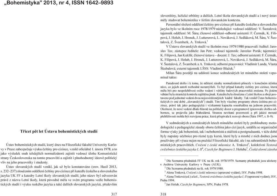 dla wspó³czesnej bohemistyki zagadnieñ i problemów jêzykoznawczych i literaturoznawczych. Czeszczyzna zosta³a opisana w ró nych sferach komunikacji: jêzyk komunikacji codziennej, slang, jêzykzawodowy.