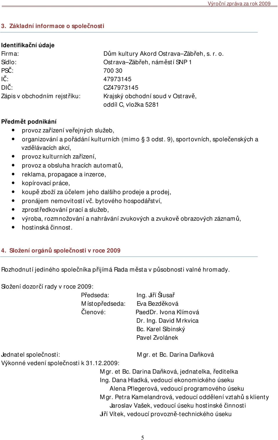 Sídlo: Ostrava Zábřeh, náměstí SNP 1 PSČ: 700 30 IČ: 47973145 DIČ: Zápis v obchodním rejstříku: CZ47973145 Krajský obchodní soud v Ostravě, oddíl C, vložka 5281 Předmět podnikání provoz zařízení