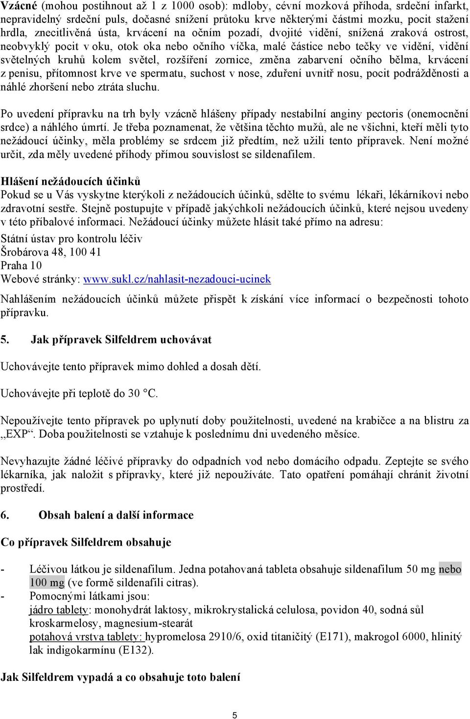 kolem světel, rozšíření zornice, změna zabarvení očního bělma, krvácení z penisu, přítomnost krve ve spermatu, suchost v nose, zduření uvnitř nosu, pocit podrážděnosti a náhlé zhoršení nebo ztráta