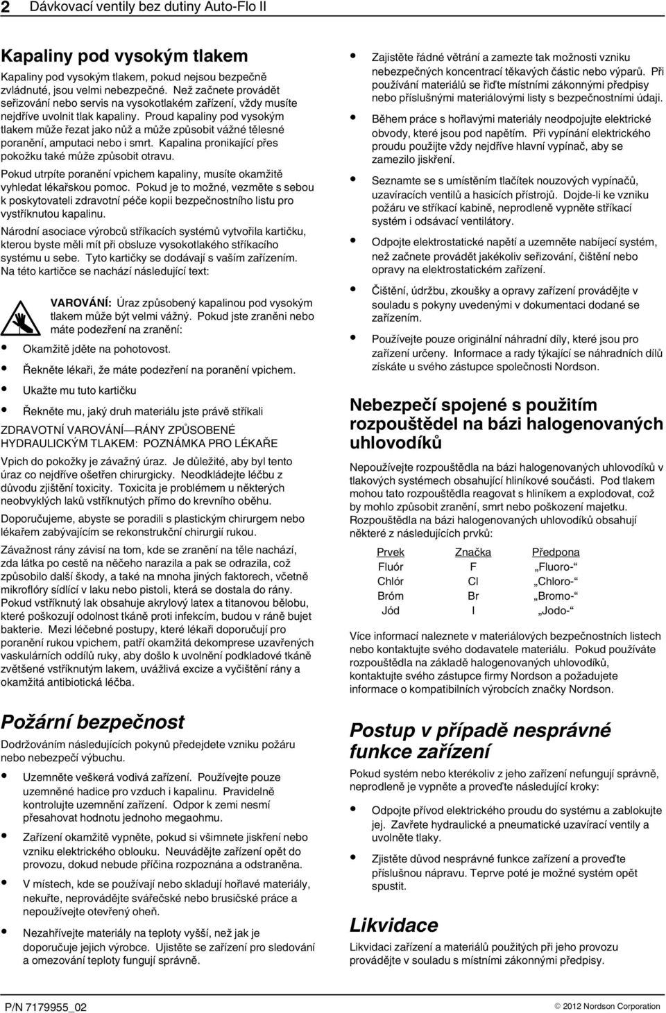 Proud kapaliny pod vysokým tlakem může řezat jako nůž a může způsobit vážné tělesné poranění, amputaci nebo i smrt. Kapalina pronikající přes pokožku také může způsobit otravu.