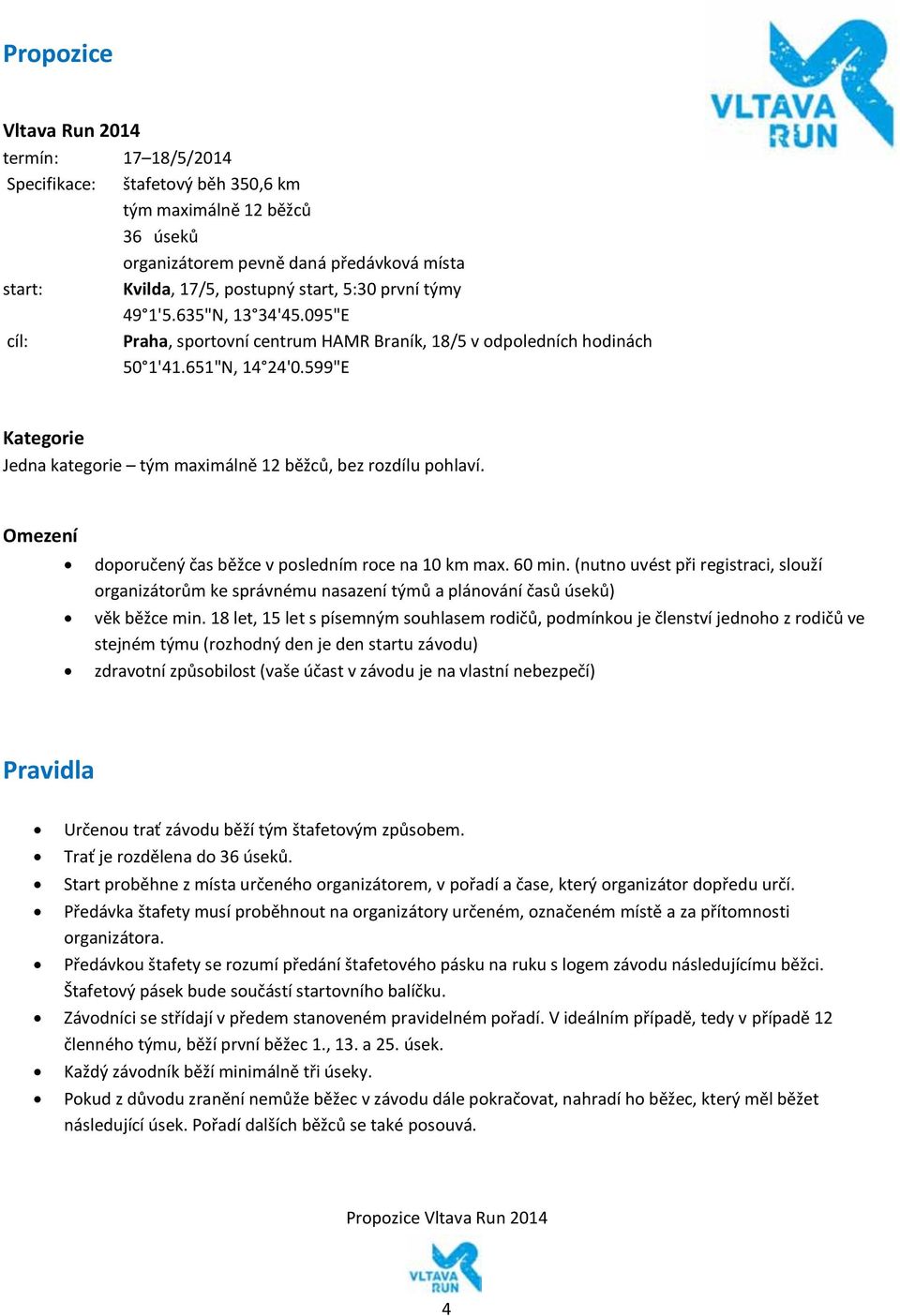 599"E Kategorie Jedna kategorie tým maximálně 12 běžců, bez rozdílu pohlaví. Omezení doporučený čas v posledním roce na 10 km max. 60 min.