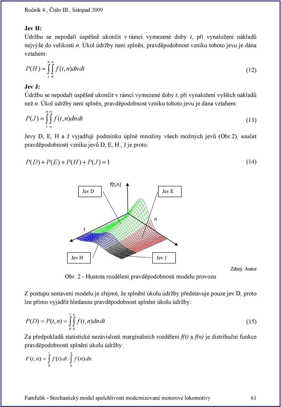 nákladů než n. Úkol údržby není splněn, pravděpodobnost vzniku tohoto jevu je dána vztahem: t n P ( J ) = f ( t, dndt (13) Jevy D, E, H a J vyjadřují podmínku úplné množiny všech možných jevů (Obr.