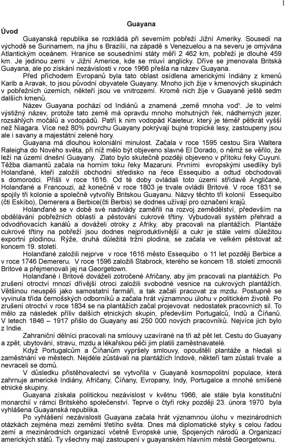 Je jedinou zemi v Jižní Americe, kde se mluví anglicky. Dříve se jmenovala Britská Guayana, ale po získání nezávislosti v roce 1966 přešla na název Guayana.