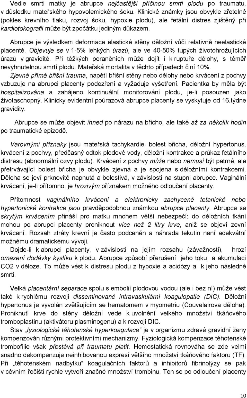 Abrupce je výsledkem deformace elastické stěny děložní vůči relativně neelastické placentě. Objevuje se v 1-5% lehkých úrazů, ale ve 40-50% tupých životohrožujících úrazů v graviditě.