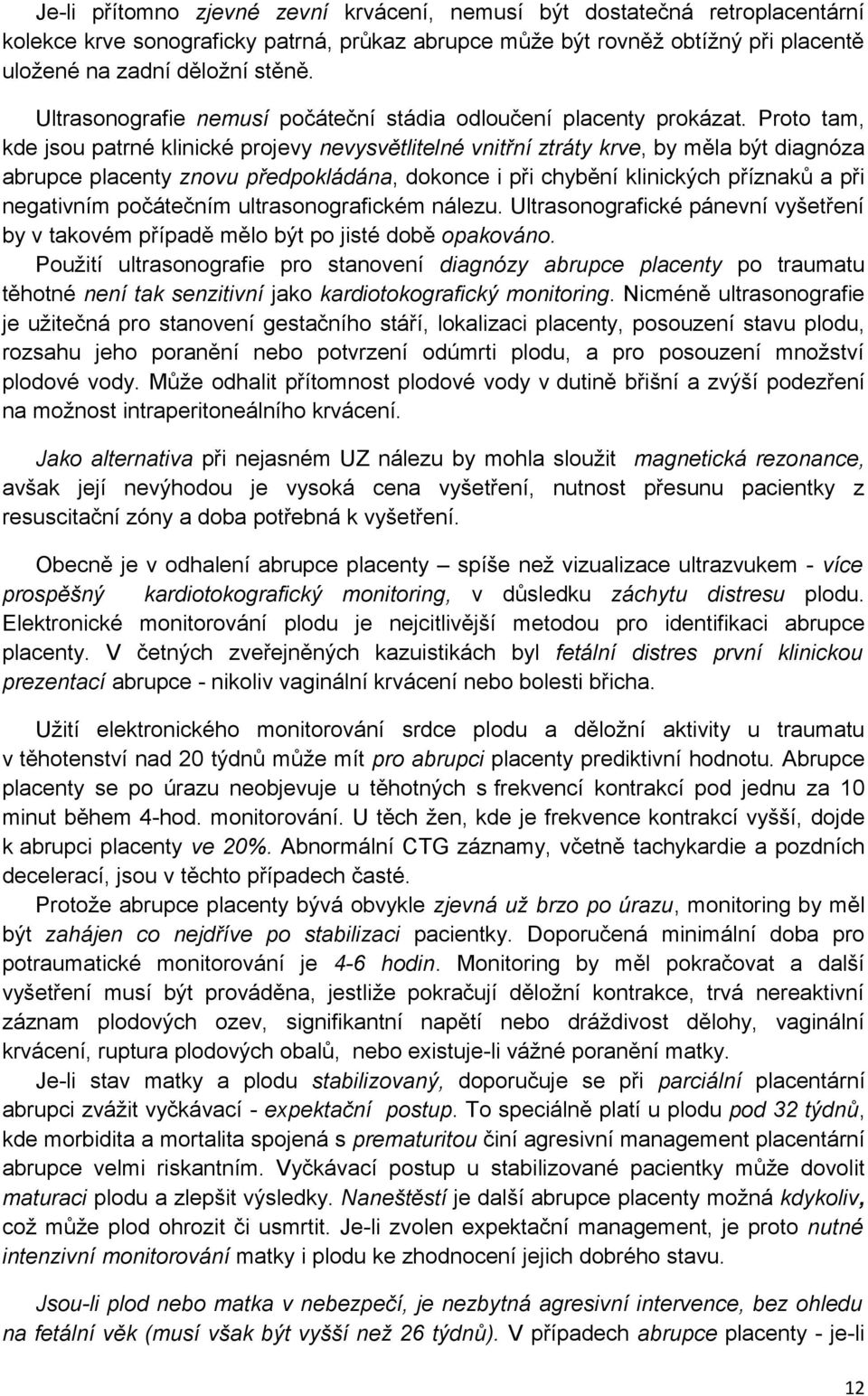 Proto tam, kde jsou patrné klinické projevy nevysvětlitelné vnitřní ztráty krve, by měla být diagnóza abrupce placenty znovu předpokládána, dokonce i při chybění klinických příznaků a při negativním