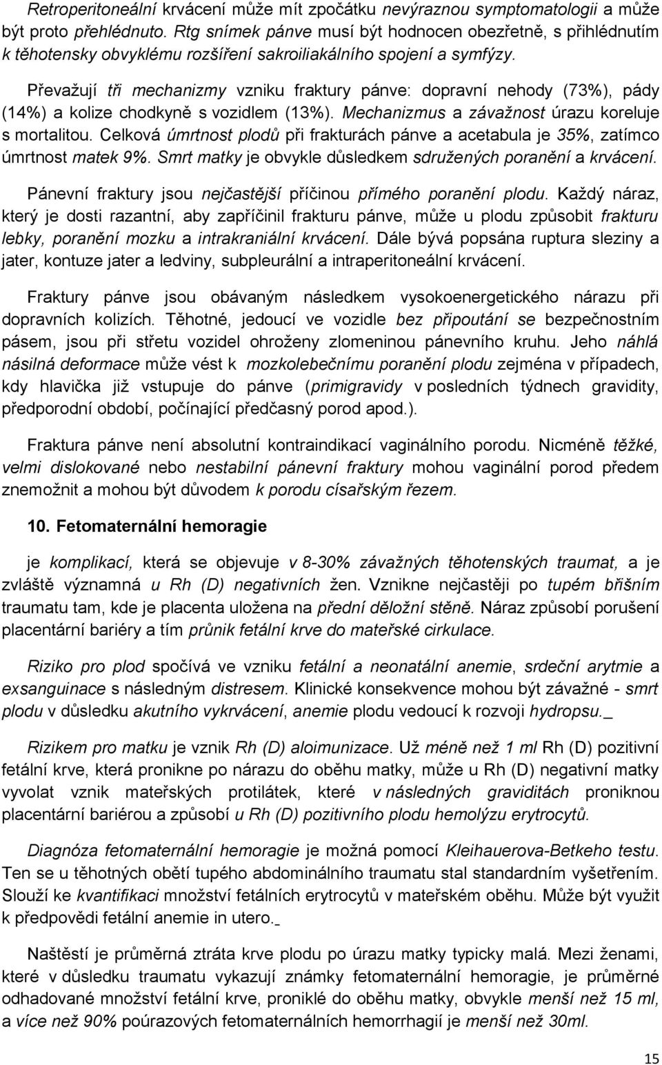 Převažují tři mechanizmy vzniku fraktury pánve: dopravní nehody (73%), pády (14%) a kolize chodkyně s vozidlem (13%). Mechanizmus a závažnost úrazu koreluje s mortalitou.