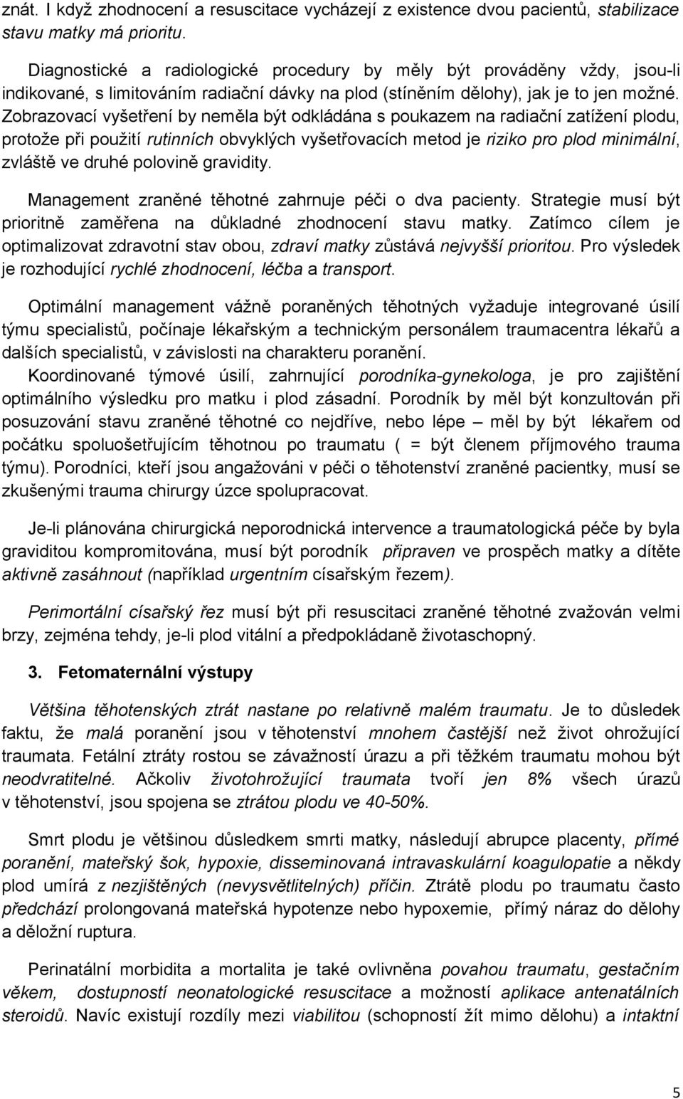 Zobrazovací vyšetření by neměla být odkládána s poukazem na radiační zatížení plodu, protože při použití rutinních obvyklých vyšetřovacích metod je riziko pro plod minimální, zvláště ve druhé