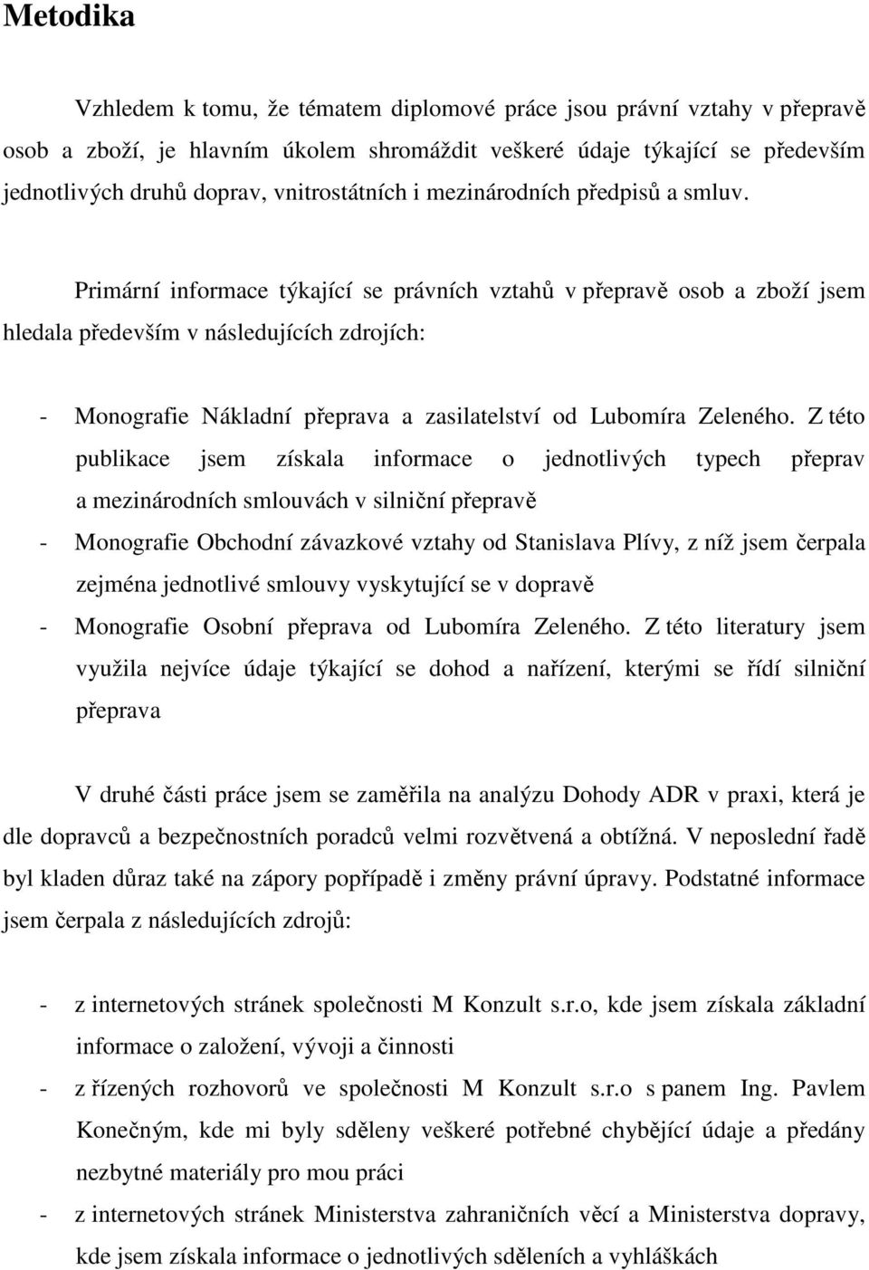 Primární informace týkající se právních vztahů v přepravě osob a zboží jsem hledala především v následujících zdrojích: - Monografie Nákladní přeprava a zasilatelství od Lubomíra Zeleného.