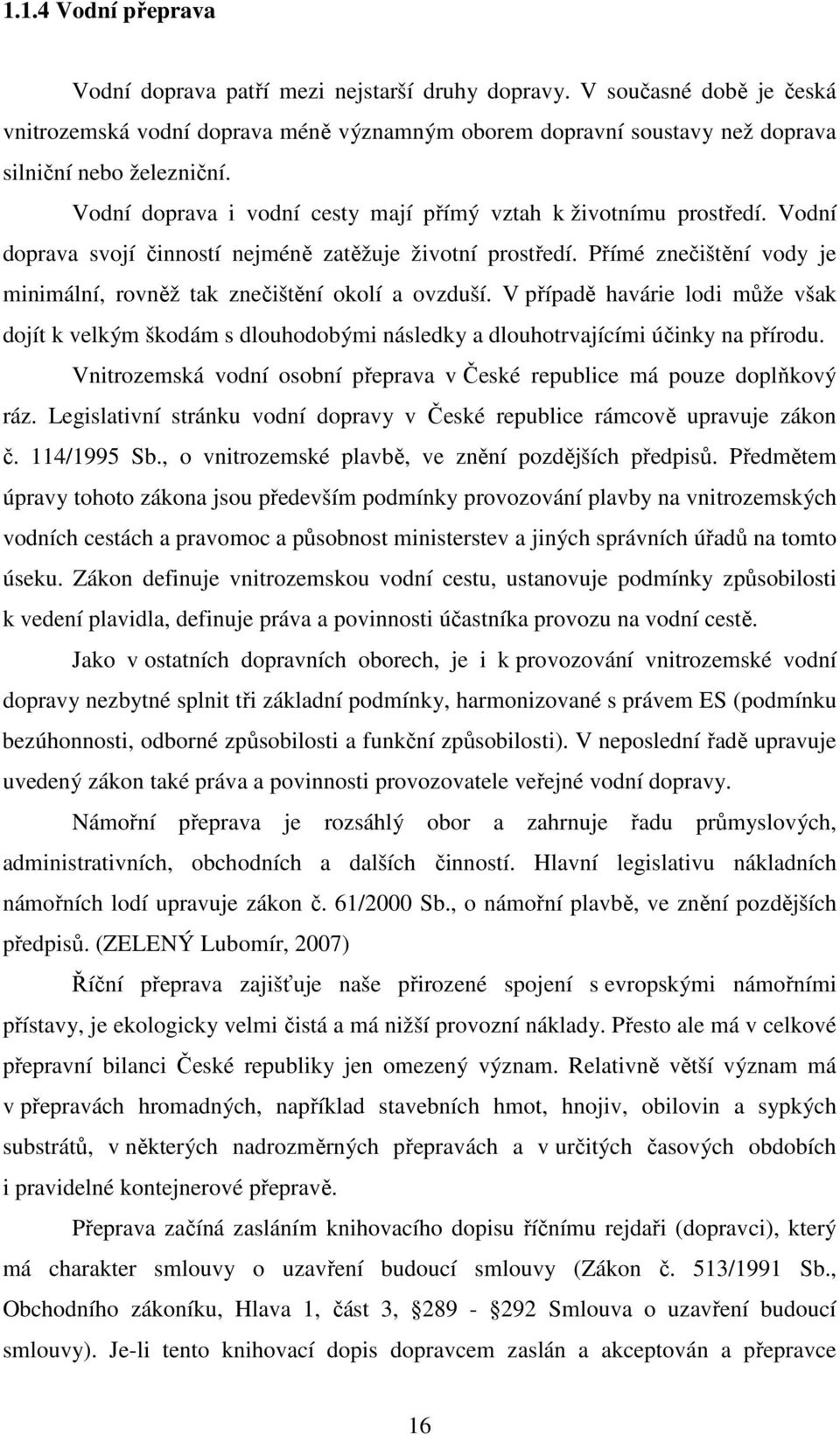 Přímé znečištění vody je minimální, rovněž tak znečištění okolí a ovzduší. V případě havárie lodi může však dojít k velkým škodám s dlouhodobými následky a dlouhotrvajícími účinky na přírodu.