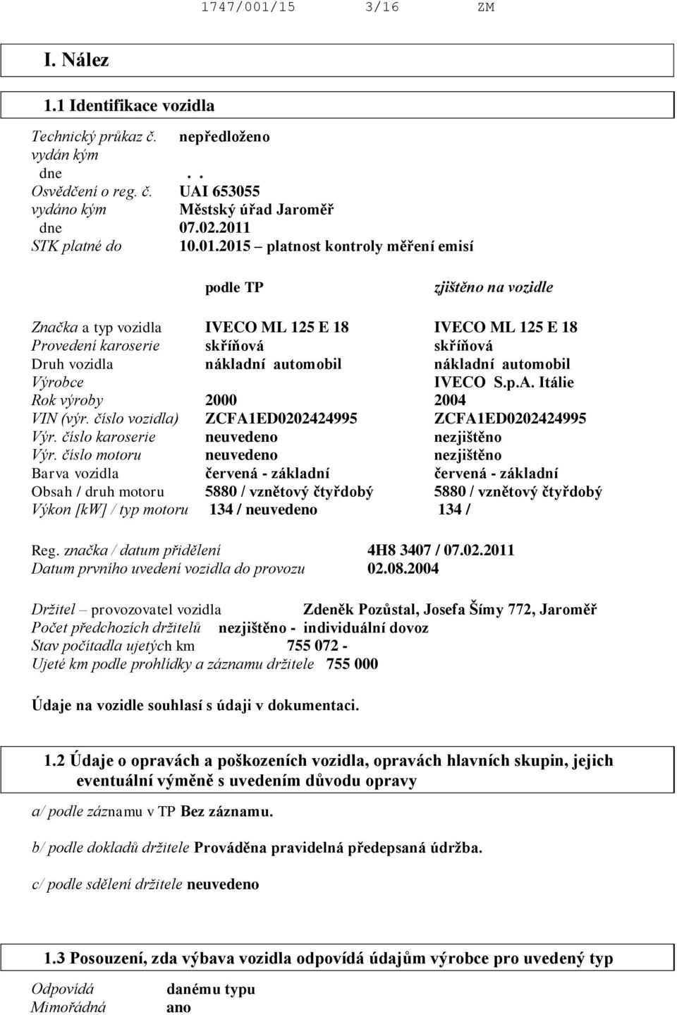 nákladní automobil Výrobce IVECO S.p.A. Itálie Rok výroby 2000 2004 VIN (výr. číslo vozidla) ZCFA1ED0202424995 ZCFA1ED0202424995 Výr. číslo karoserie neuvedeno nezjištěno Výr.