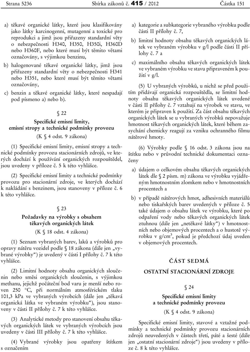 H350i, H360D nebo H360F, nebo které musí být těmito větami označovány, s výjimkou benzinu, b) halogenované těkavé organické látky, jimž jsou přiřazeny standardní věty o nebezpečnosti H341 nebo H351,