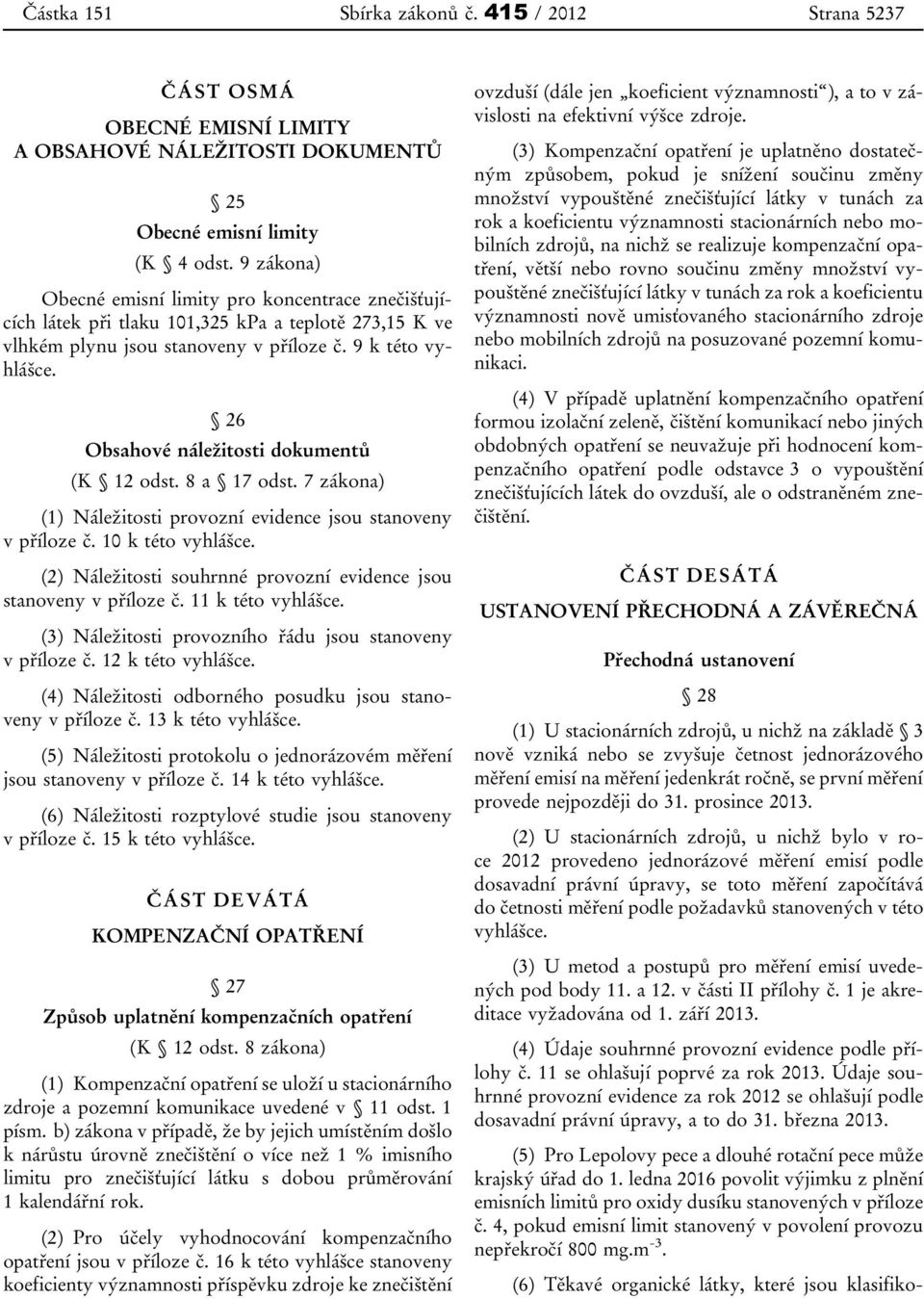 26 Obsahové náležitosti dokumentů (K 12 odst. 8 a 17 odst. 7 zákona) (1) Náležitosti provozní evidence jsou stanoveny v příloze č. 10 k této vyhlášce.