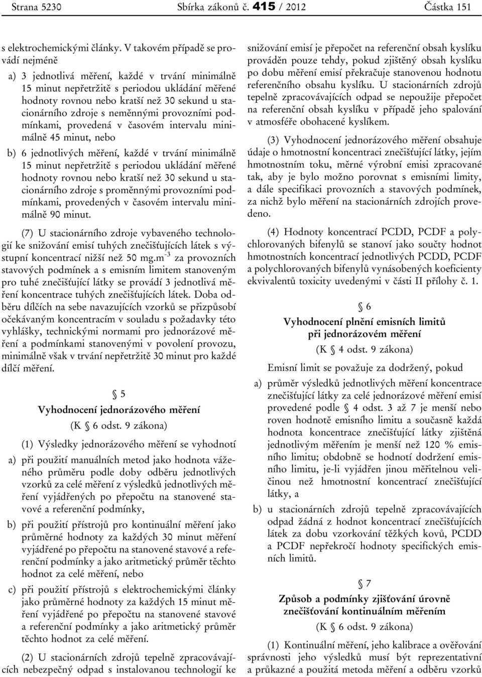 neměnnými provozními podmínkami, provedená v časovém intervalu minimálně 45 minut, nebo b) 6 jednotlivých měření, každé v trvání minimálně 15 minut nepřetržitě s periodou ukládání měřené hodnoty