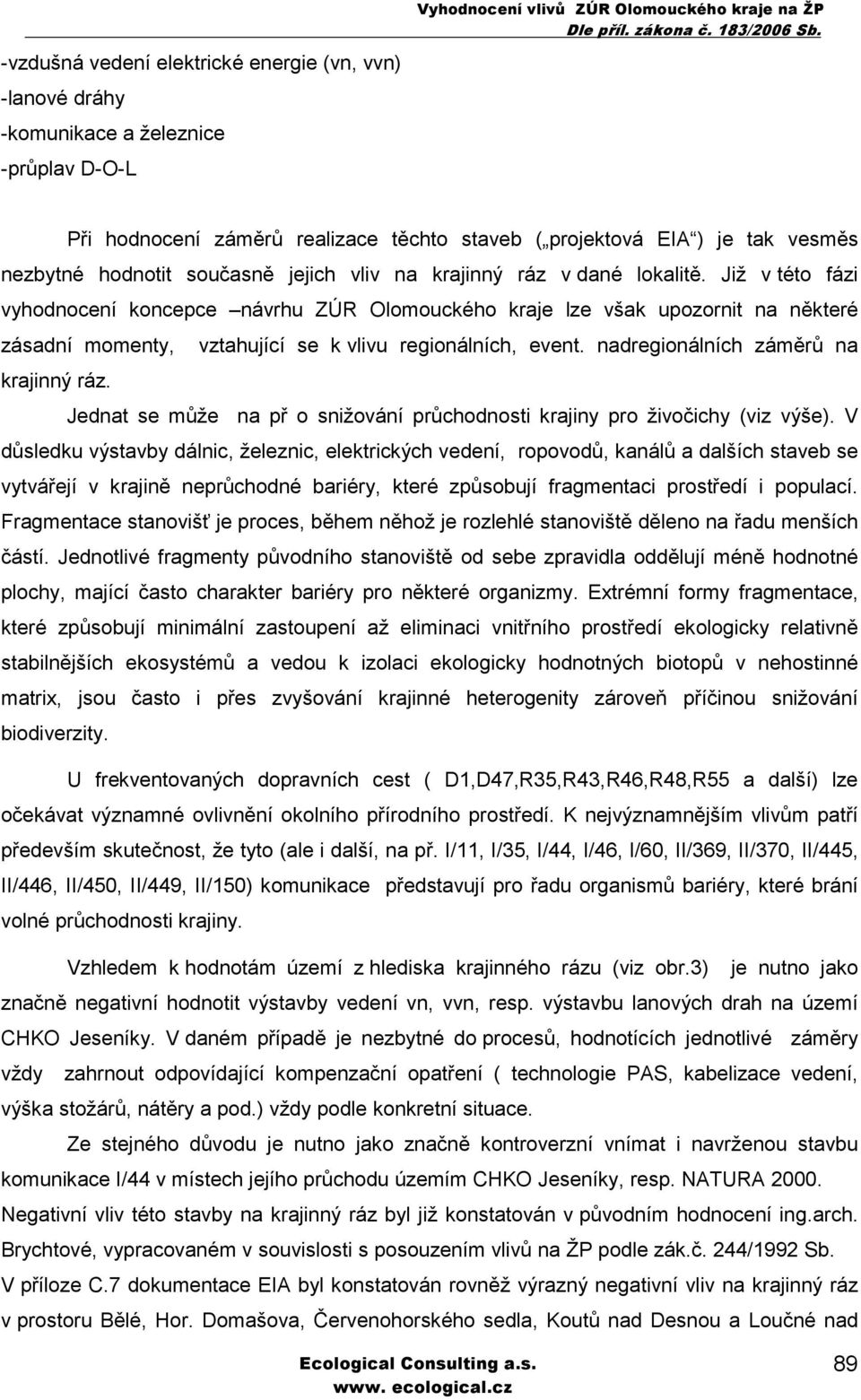 Již v této fázi vyhodnocení koncepce návrhu ZÚR Olomouckého kraje lze však upozornit na některé zásadní momenty, vztahující se k vlivu regionálních, event. nadregionálních záměrů na krajinný ráz.