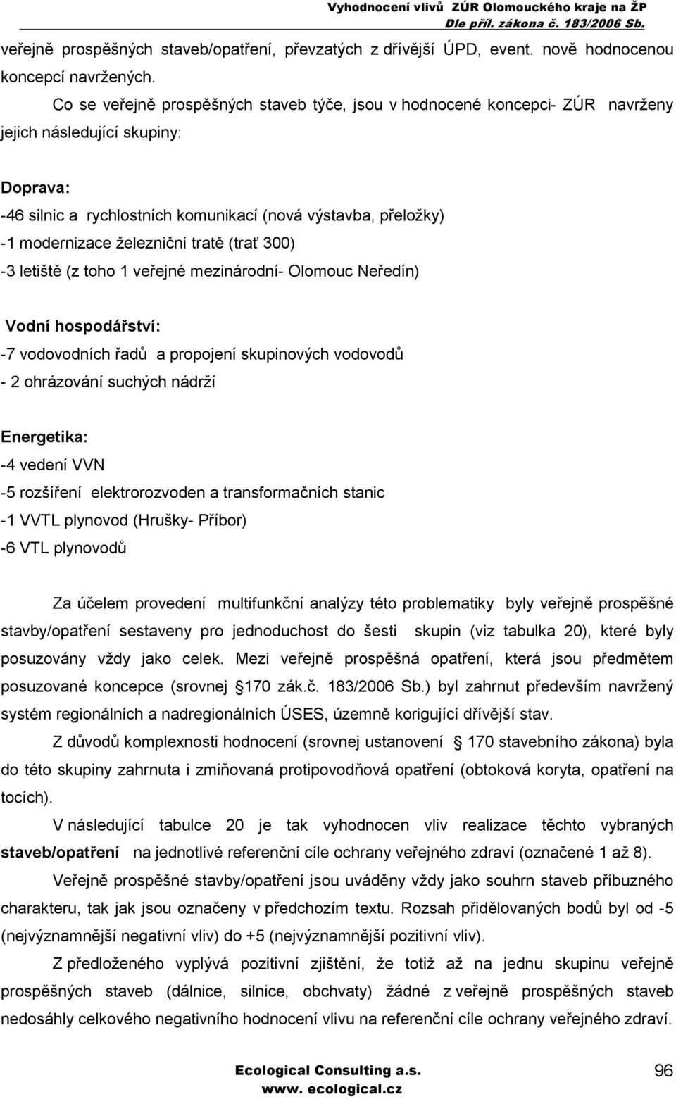 železniční tratě (trať 300) -3 letiště (z toho 1 veřejné mezinárodní- Olomouc Neředín) Vodní hospodářství: -7 vodovodních řadů a propojení skupinových vodovodů - 2 ohrázování suchých nádrží