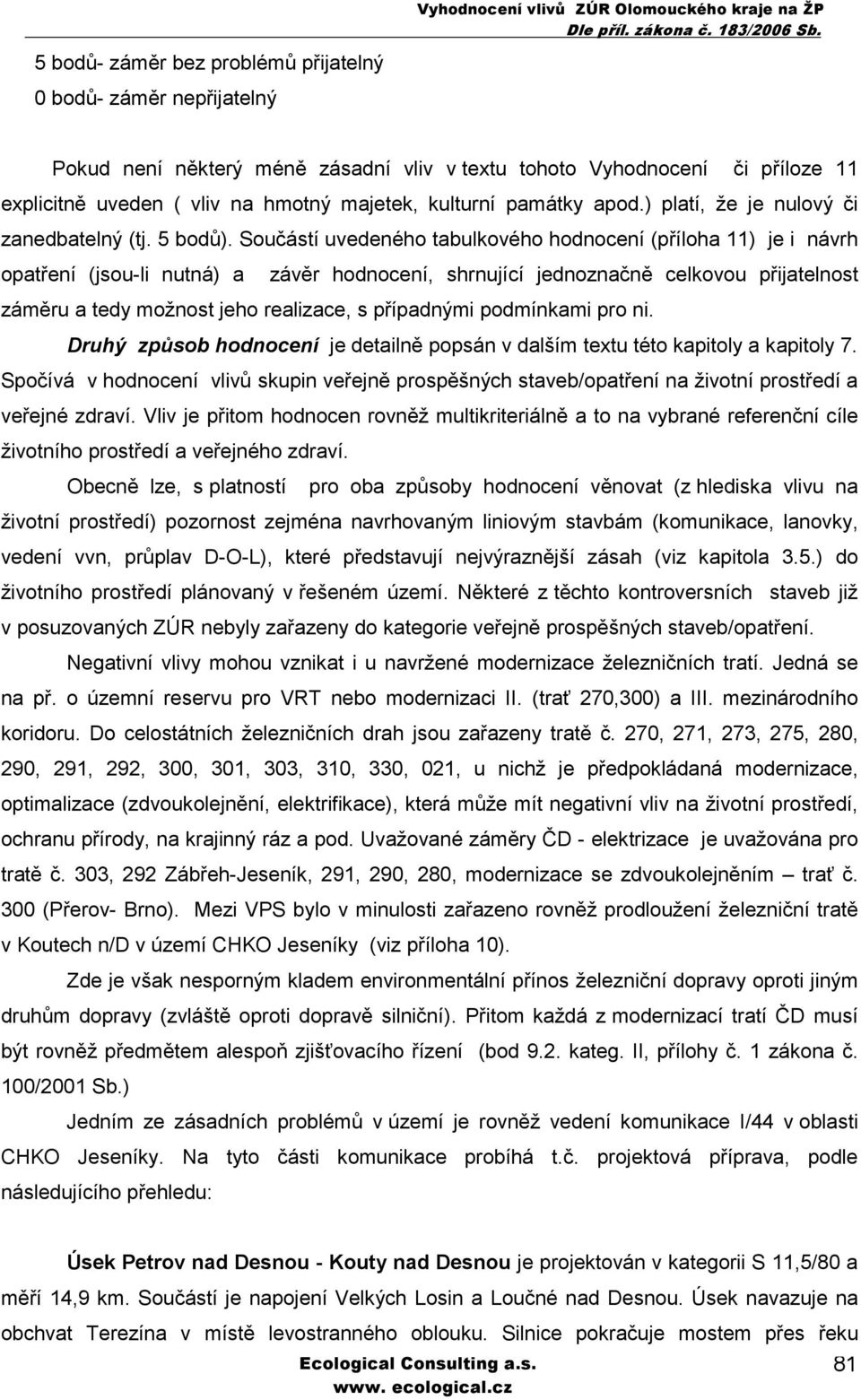 Součástí uvedeného tabulkového hodnocení (příloha 11) je i návrh opatření (jsou-li nutná) a závěr hodnocení, shrnující jednoznačně celkovou přijatelnost záměru a tedy možnost jeho realizace, s