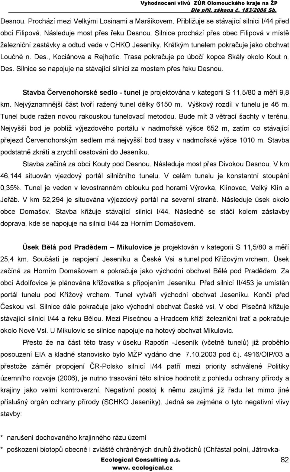 Trasa pokračuje po úbočí kopce Skály okolo Kout n. Des. Silnice se napojuje na stávající silnici za mostem přes řeku Desnou.