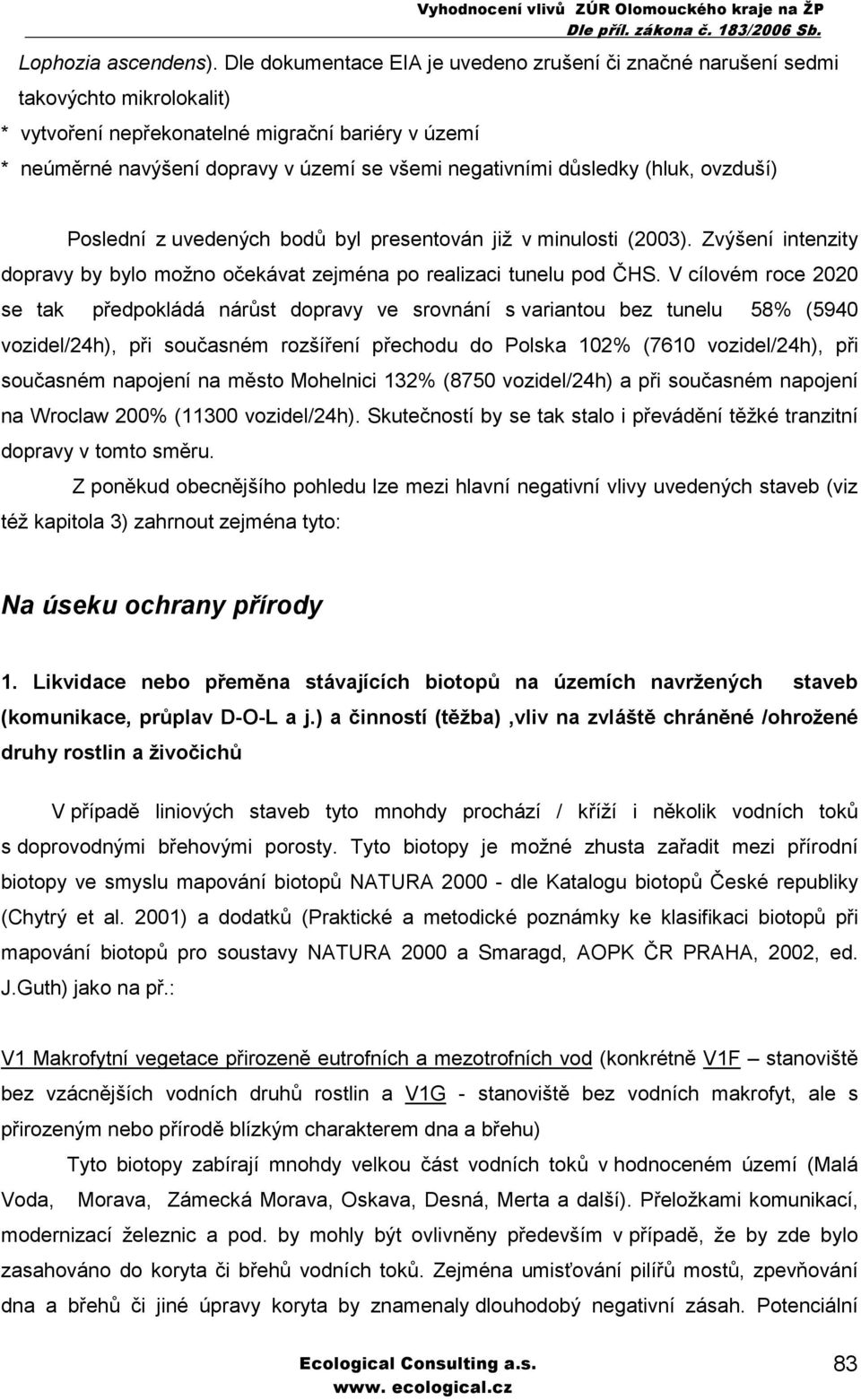 důsledky (hluk, ovzduší) Poslední z uvedených bodů byl presentován již v minulosti (2003). Zvýšení intenzity dopravy by bylo možno očekávat zejména po realizaci tunelu pod ČHS.