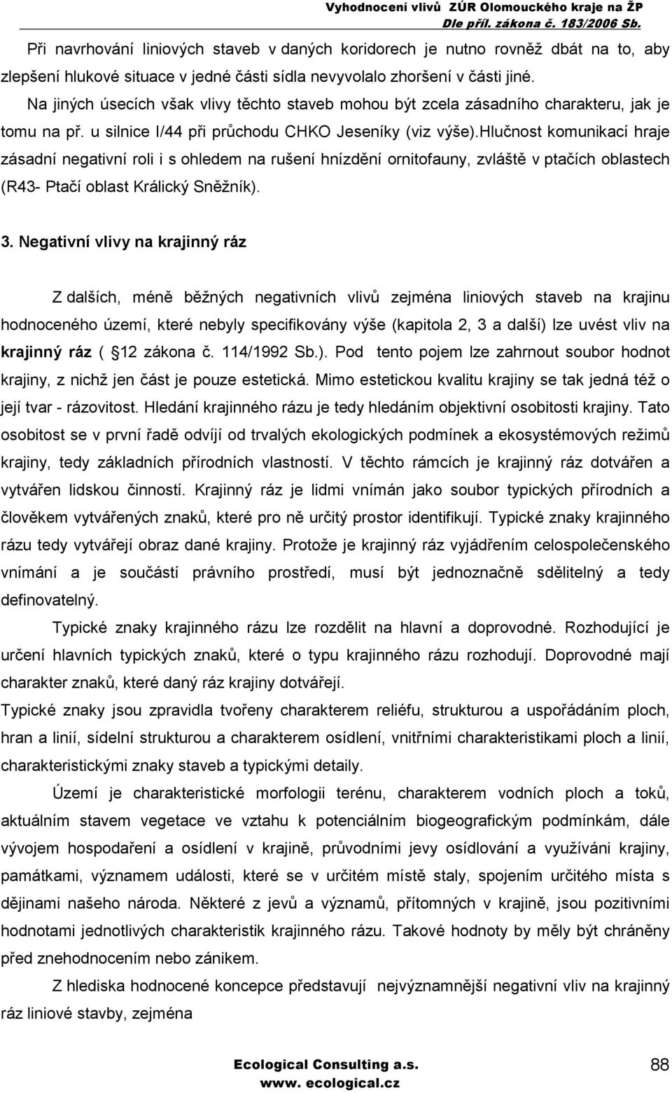 hlučnost komunikací hraje zásadní negativní roli i s ohledem na rušení hnízdění ornitofauny, zvláště v ptačích oblastech (R43- Ptačí oblast Králický Sněžník). 3.