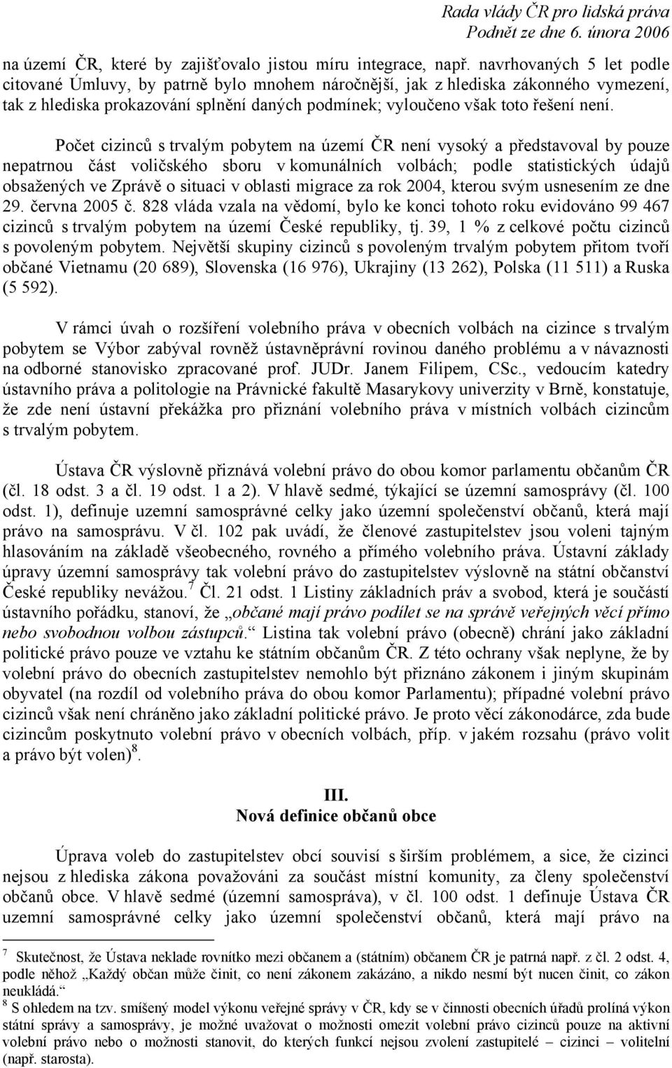 Počet cizinců s trvalým pobytem na území ČR není vysoký a představoval by pouze nepatrnou část voličského sboru v komunálních volbách; podle statistických údajů obsažených ve Zprávě o situaci v