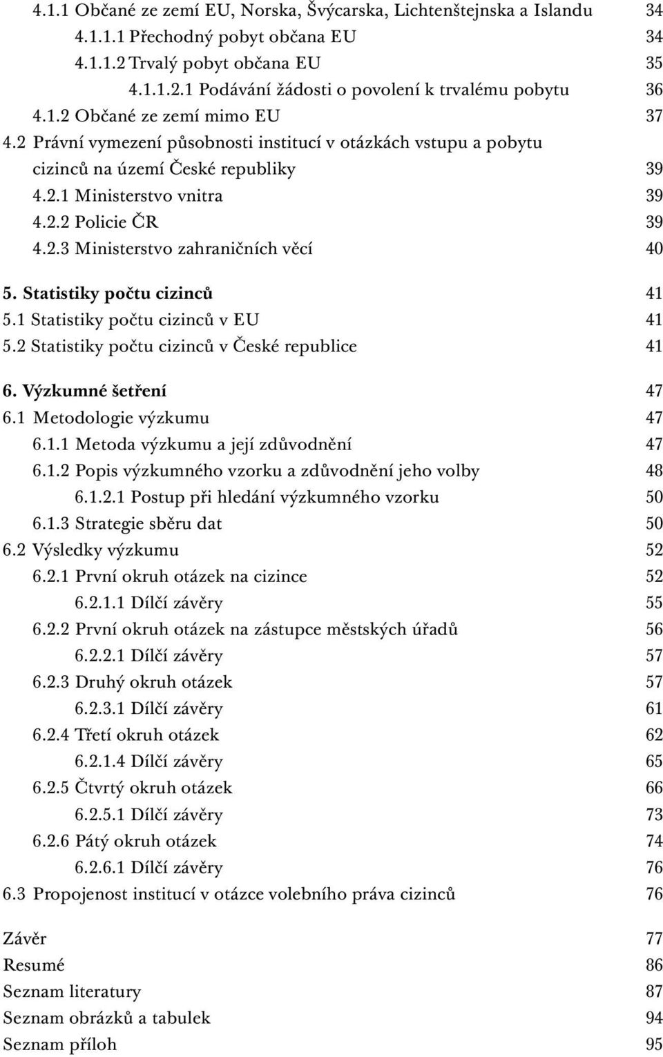 Statistiky počtu cizinců 41 5.1 Statistiky počtu cizinců v EU 41 5.2 Statistiky počtu cizinců v České republice 41 6. Výzkumné šetření 47 6.1 Metodologie výzkumu 47 6.1.1 Metoda výzkumu a její zdůvodnění 47 6.