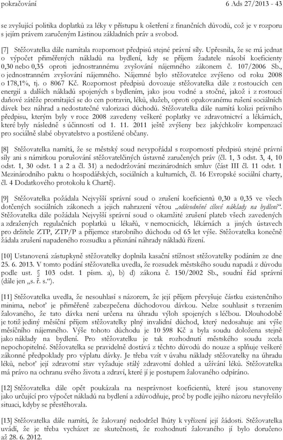 Upřesnila, že se má jednat o výpočet přiměřených nákladů na bydlení, kdy se příjem žadatele násobí koeficienty 0,30 nebo 0,35 oproti jednostrannému zvyšování nájemného zákonem č. 107/2006 Sb.