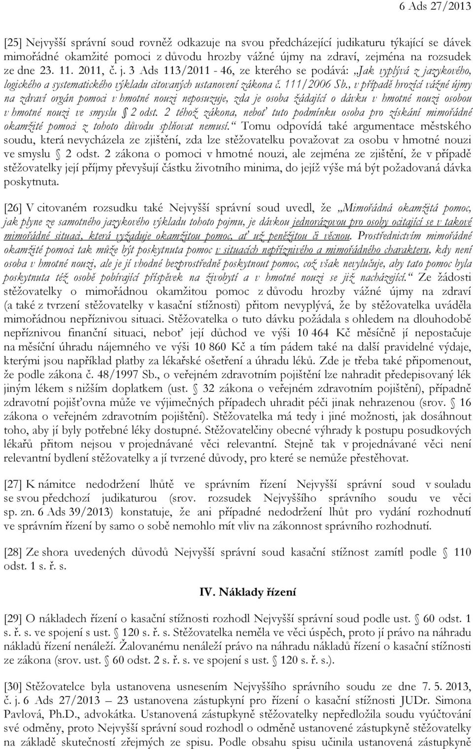 , v případě hrozící vážné újmy na zdraví orgán pomoci v hmotné nouzi neposuzuje, zda je osoba žádající o dávku v hmotné nouzi osobou v hmotné nouzi ve smyslu 2 odst.