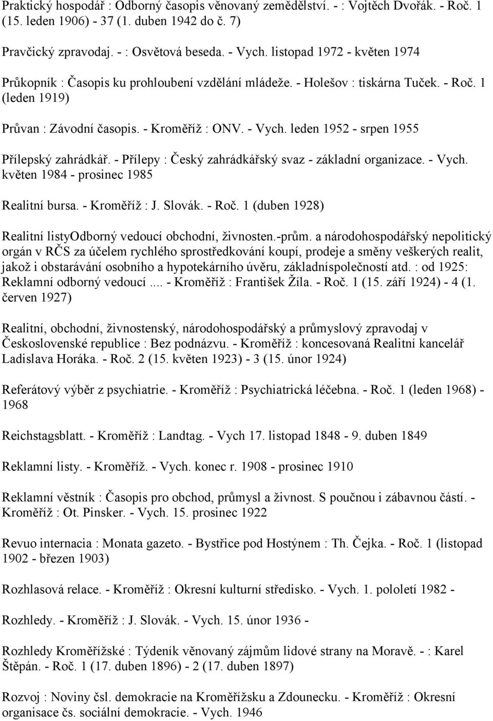 leden 1952 - srpen 1955 Přílepský zahrádkář. - Přílepy : Český zahrádkářský svaz - základní organizace. - Vych. květen 1984 - prosinec 1985 Realitní bursa. - Kroměříž : J. Slovák. - Roč.