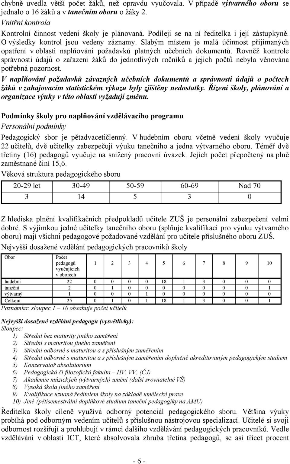 Rovněž kontrole správnosti údajů o zařazení žáků do jednotlivých ročníků a jejich počtů nebyla věnována potřebná pozornost.