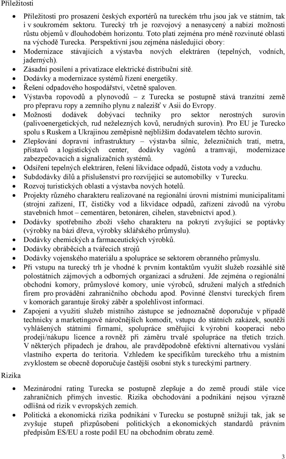 Perspektivní jsou zejména následující obory: Modernizace stávajících a výstavba nových elektráren (tepelných, vodních, jaderných). Zásadní posílení a privatizace elektrické distribuční sítě.