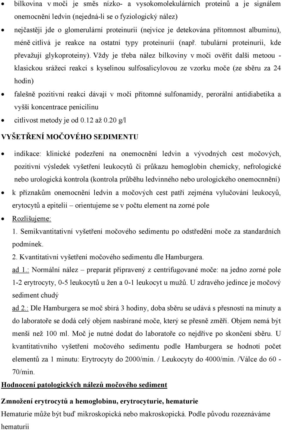 Vždy je třeba nález bílkoviny v moči ověřit další metoou - klasickou srážecí reakcí s kyselinou sulfosalicylovou ze vzorku moče (ze sběru za 24 hodin) falešně pozitivní reakci dávají v moči přítomné