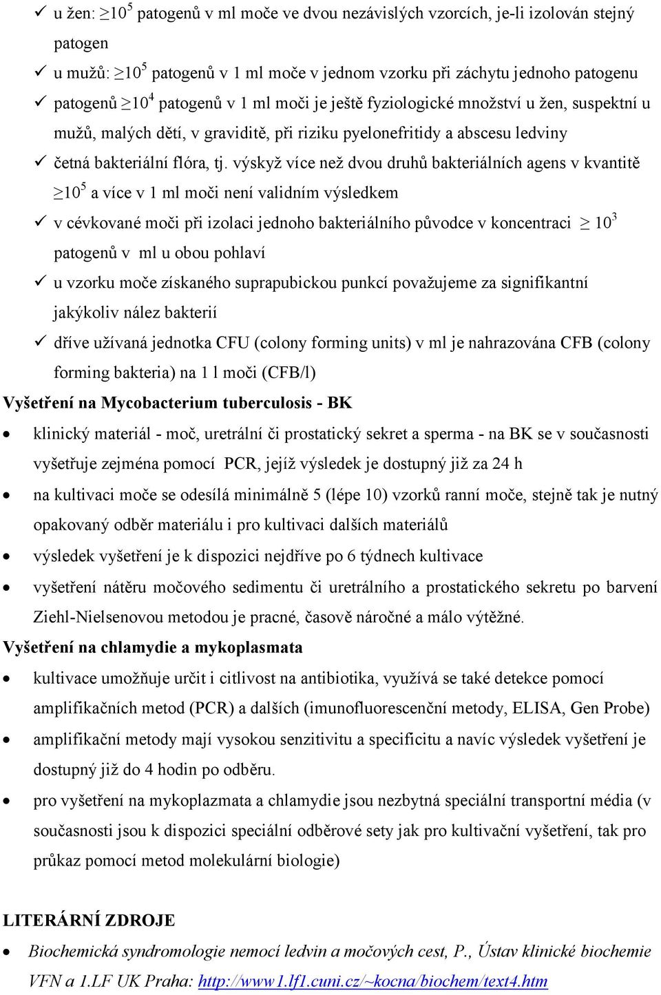 výskyž více než dvou druhů bakteriálních agens v kvantitě 10 5 a více v 1 ml moči není validním výsledkem v cévkované moči při izolaci jednoho bakteriálního původce v koncentraci 10 3 patogenů v ml u