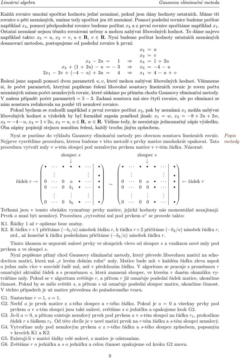 Ostatní neznámé nejsou těmito rovnicemi určeny a mohou nabývat libovolných hodnot. To dáme najevo například takto: x 5 = u, x 2 = v, u R, v R.