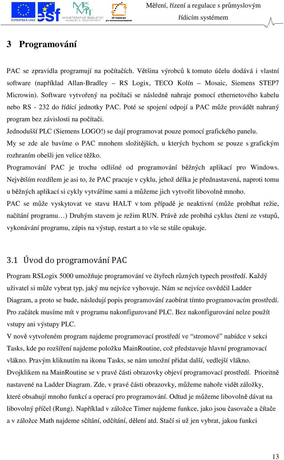 Poté se spojení odpojí a PAC může provádět nahraný program bez závislosti na počítači. Jednodušší PLC (Siemens LOGO!) se dají programovat pouze pomocí grafického panelu.