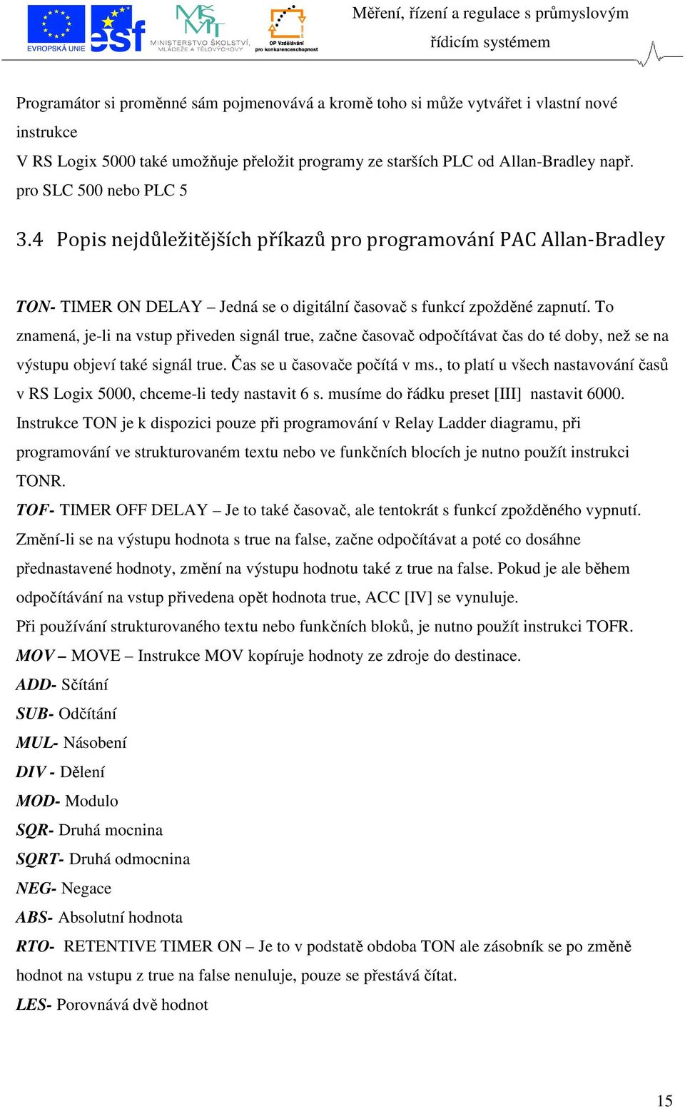 To znamená, je-li na vstup přiveden signál true, začne časovač odpočítávat čas do té doby, než se na výstupu objeví také signál true. Čas se u časovače počítá v ms.