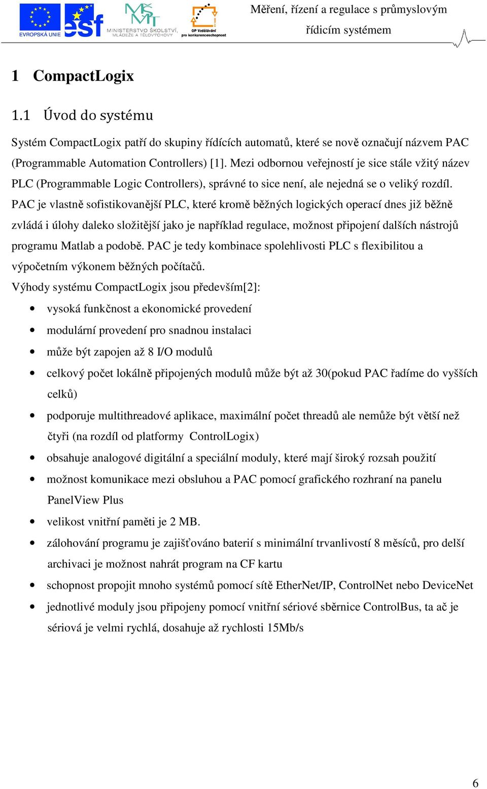 PAC je vlastně sofistikovanější PLC, které kromě běžných logických operací dnes již běžně zvládá i úlohy daleko složitější jako je například regulace, možnost připojení dalších nástrojů programu