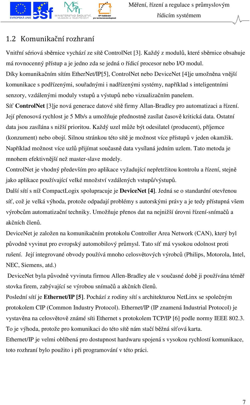 Díky komunikačním sítím EtherNet/IP[5], ControlNet nebo DeviceNet [4]je umožněna vnější komunikace s podřízenými, souřadnými i nadřízenými systémy, například s inteligentními senzory, vzdálenými