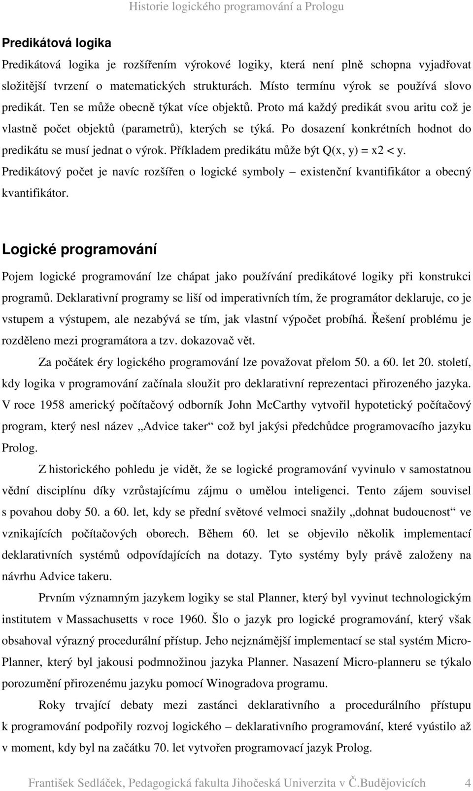 Příkladem predikátu může být Q(x, y) = x2 < y. Predikátový počet je navíc rozšířen o logické symboly existenční kvantifikátor a obecný kvantifikátor.