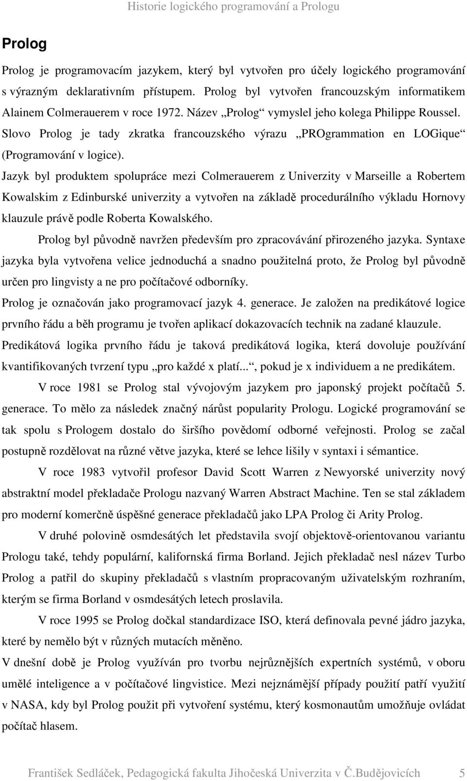 Slovo Prolog je tady zkratka francouzského výrazu PROgrammation en LOGique (Programování v logice).