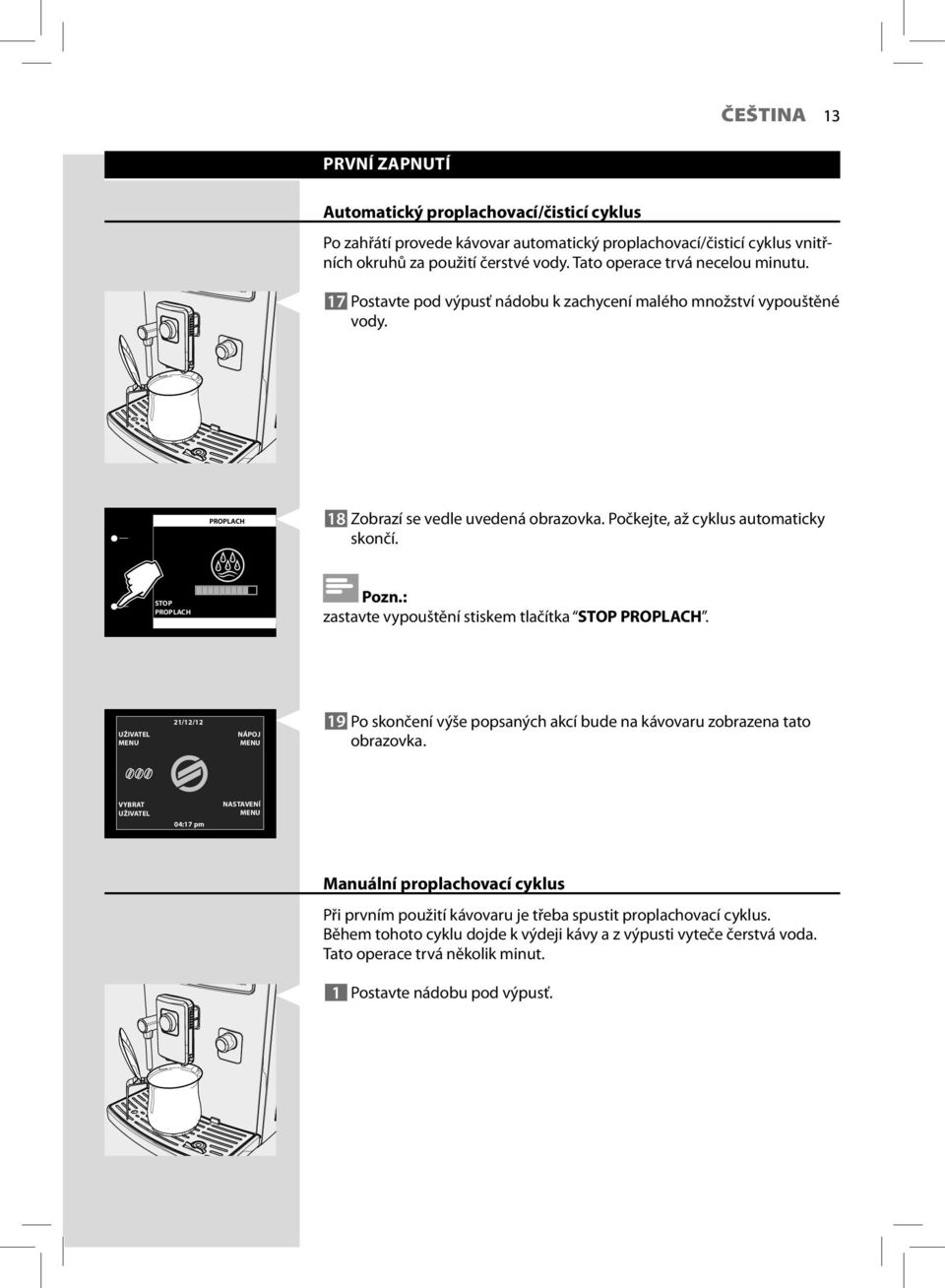 Počkejte, až cyklus automaticky skončí. STOP PROPLACH zastavte vypouštění stiskem tlačítka STOP PROPLACH.