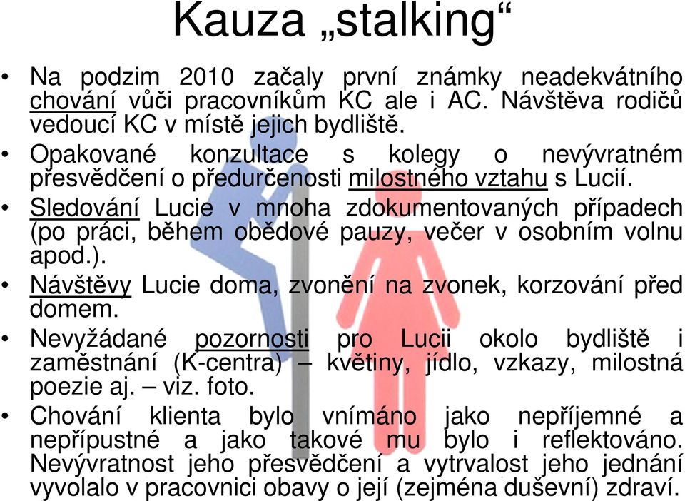 Sledování Lucie v mnoha zdokumentovaných případech (po práci, během obědové pauzy, večer v osobním volnu apod.). Návštěvy Lucie doma, zvonění na zvonek, korzování před domem.