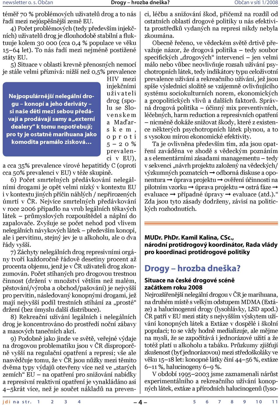 5) Situace v oblasti krevně přenosných nemocí je stále velmi příznivá: nižší než 0,5% prevalence HIV mezi injekčními Nejpopulárnější nelegální drogu konopí a jeho deriváty si naše děti mezi sebou