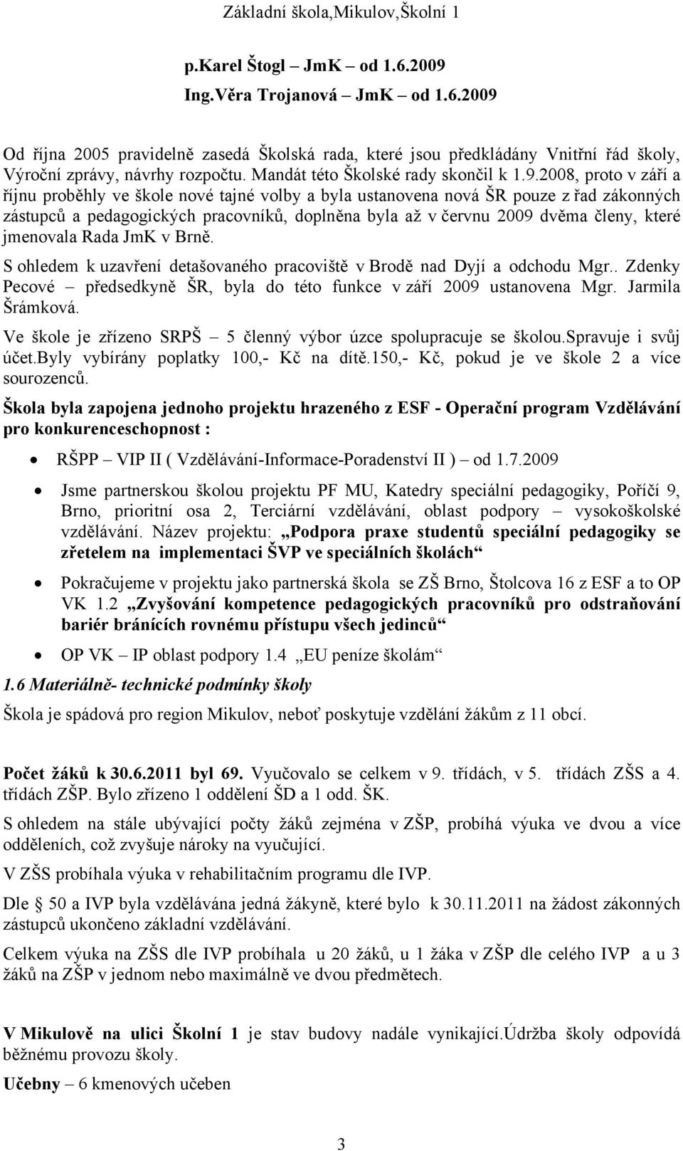 2008, proto v září a říjnu proběhly ve škole nové tajné volby a byla ustanovena nová ŠR pouze z řad zákonných zástupců a pedagogických pracovníků, doplněna byla až v červnu 2009 dvěma členy, které