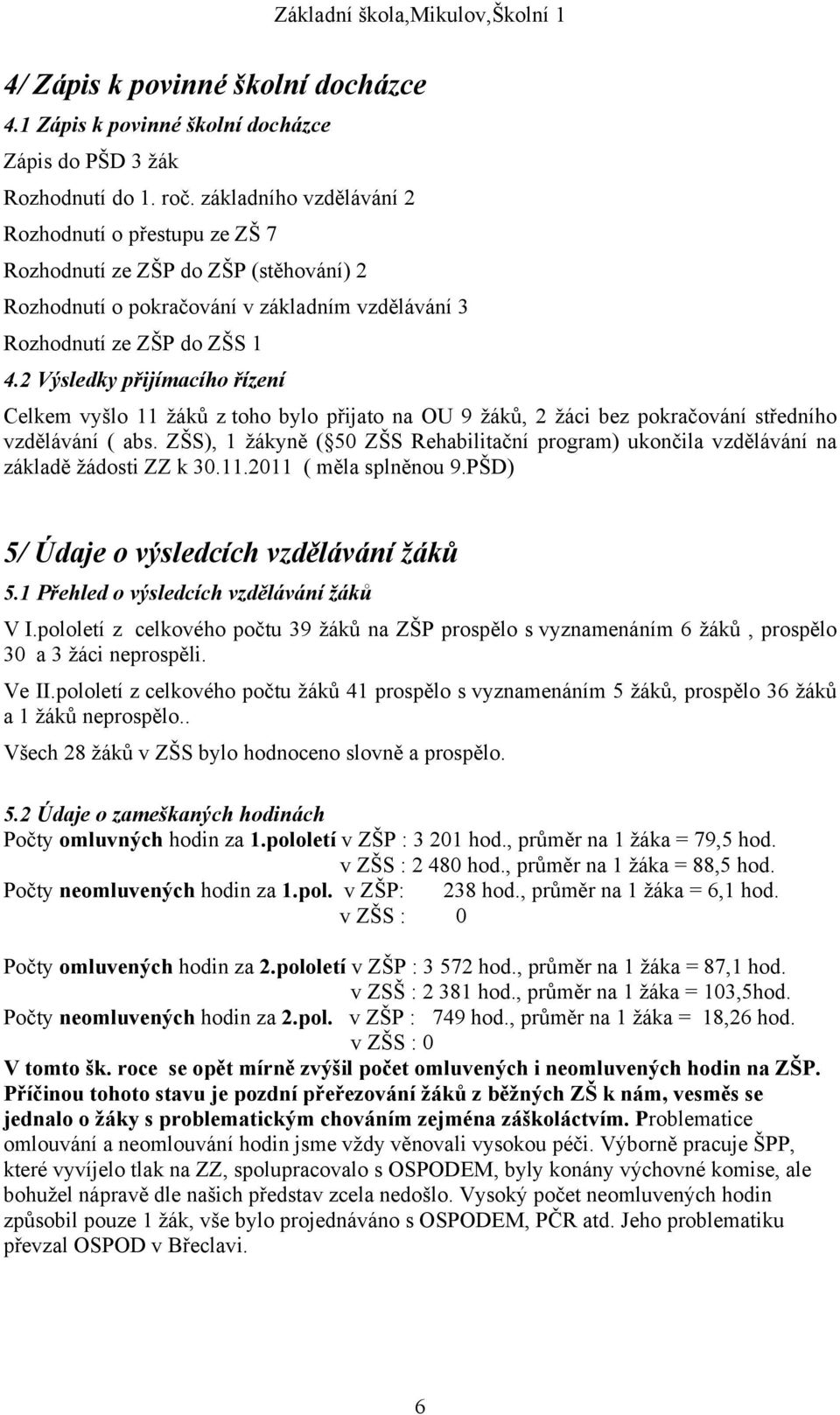 2 Výsledky přijímacího řízení Celkem vyšlo 11 žáků z toho bylo přijato na OU 9 žáků, 2 žáci bez pokračování středního vzdělávání ( abs.