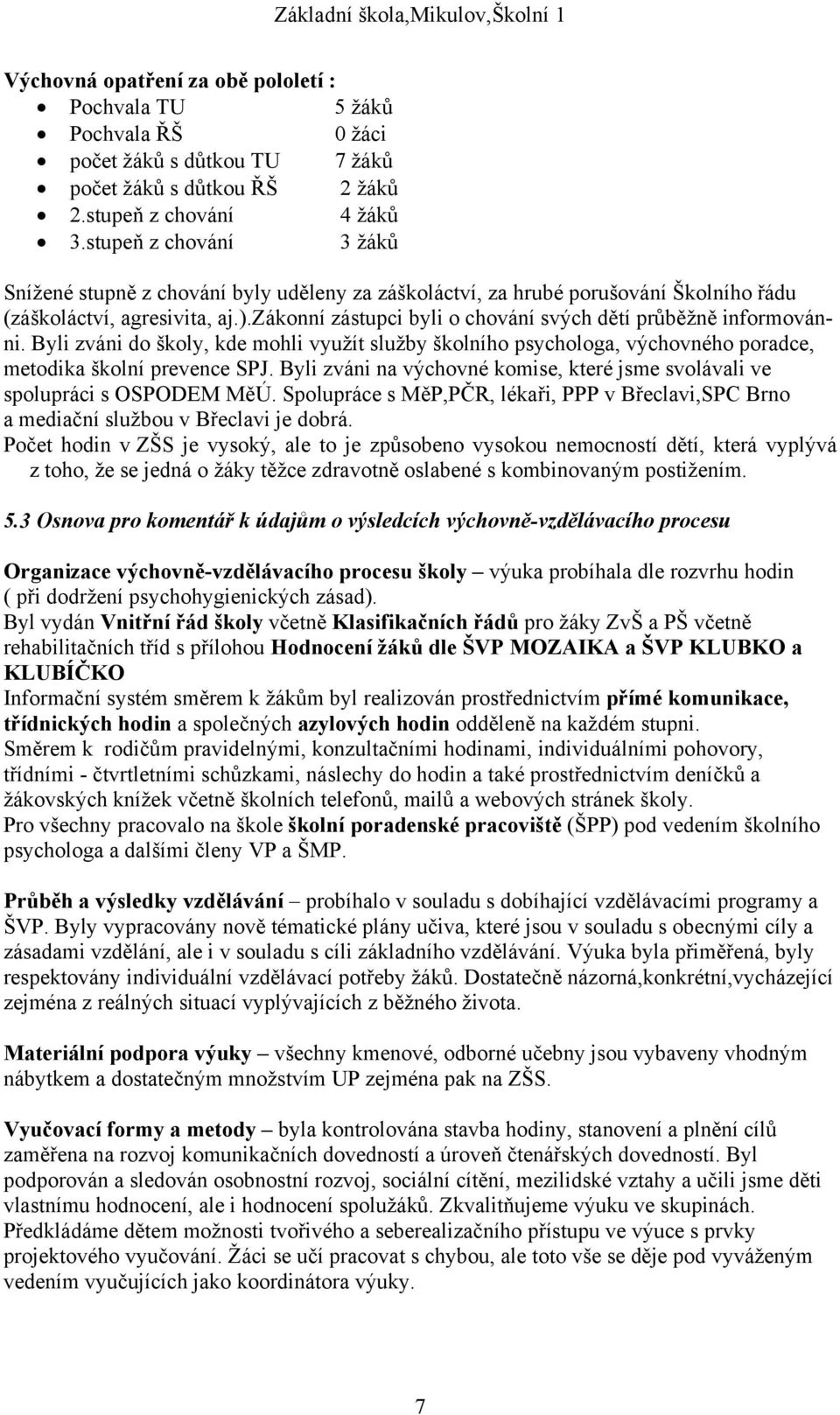 zákonní zástupci byli o chování svých dětí průběžně informovánni. Byli zváni do školy, kde mohli využít služby školního psychologa, výchovného poradce, metodika školní prevence SPJ.