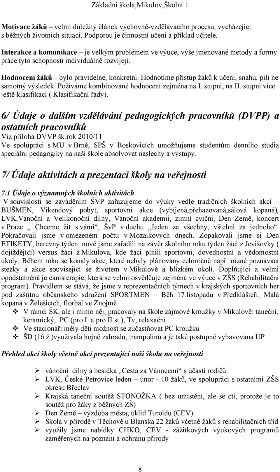 Hodnotíme přístup žáků k učení, snahu, píli ne samotný výsledek. Požíváme kombinované hodnocení zejména na I. stupni, na II. stupni více ještě klasifikaci ( Klasifikační řády).