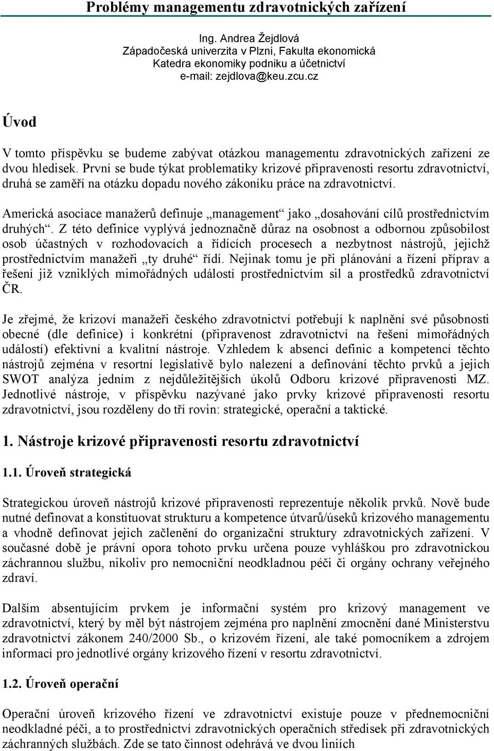 První se bude týkat problematiky krizové připravenosti resortu zdravotnictví, druhá se zaměří na otázku dopadu nového zákoníku práce na zdravotnictví.